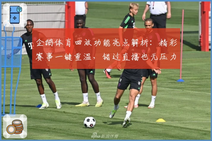 企鹅体育回放功能亮点解析：精彩赛事一键重温，错过直播也无压力！