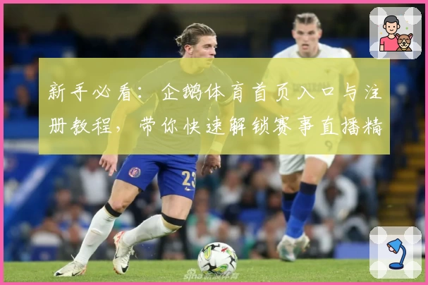新手必看：企鹅体育首页入口与注册教程，带你快速解锁赛事直播精彩瞬间