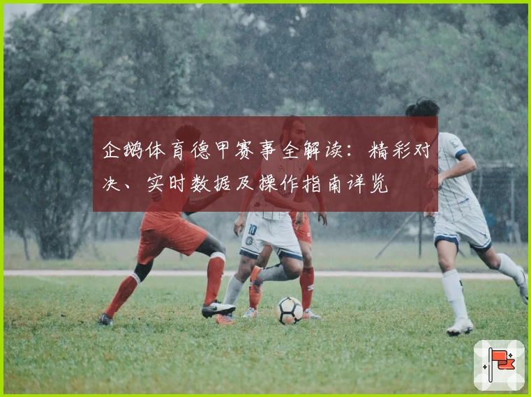 企鹅体育德甲赛事全解读：精彩对决、实时数据及操作指南详览