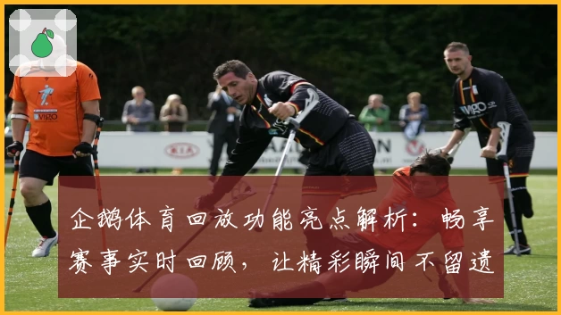企鹅体育回放功能亮点解析：畅享赛事实时回顾，让精彩瞬间不留遗憾