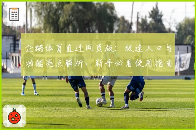企鹅体育直连网页版：极速入口与功能亮点解析，新手必看使用指南