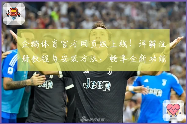 企鹅体育官方网页版上线！详解注册教程与安装方法，畅享全新功能亮点