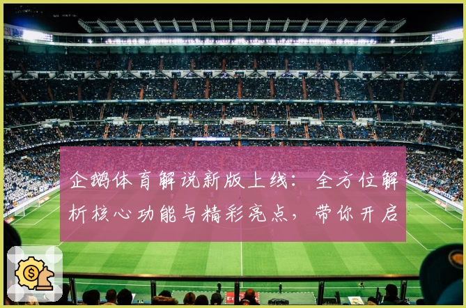 企鹅体育解说新版上线：全方位解析核心功能与精彩亮点，带你开启沉浸式观赛体验