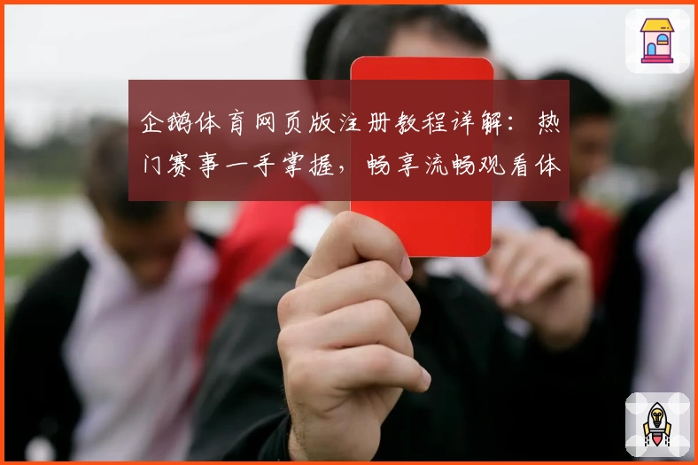 企鹅体育网页版注册教程详解:热门赛事一手掌握,畅享流畅观看体验