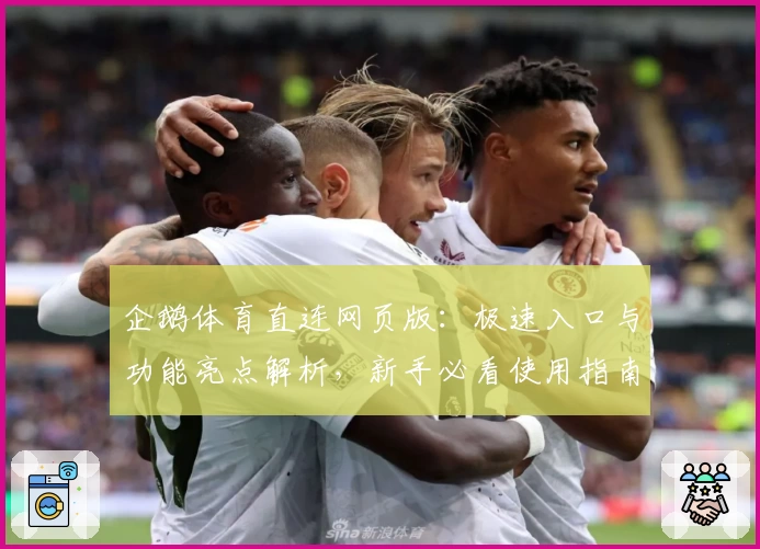 企鹅体育直连网页版：极速入口与功能亮点解析，新手必看使用指南