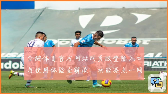 企鹅体育官方网站网页版登陆入口与使用体验全解读：功能亮点一网打尽