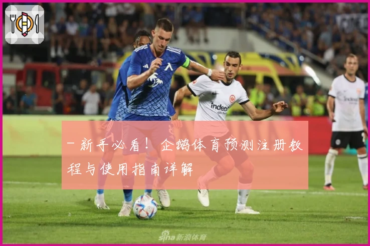 - 新手必看！企鹅体育预测注册教程与使用指南详解