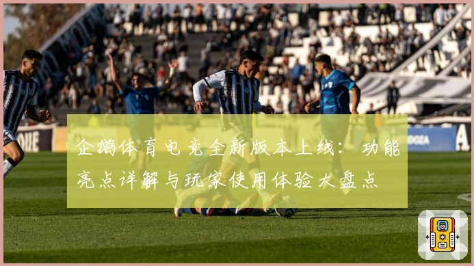 企鹅体育电竞全新版本上线：功能亮点详解与玩家使用体验大盘点