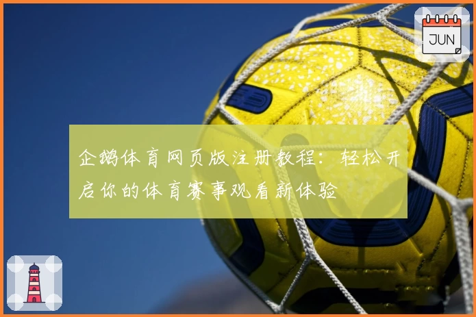 企鹅体育网页版注册教程:轻松开启你的体育赛事观看新体验