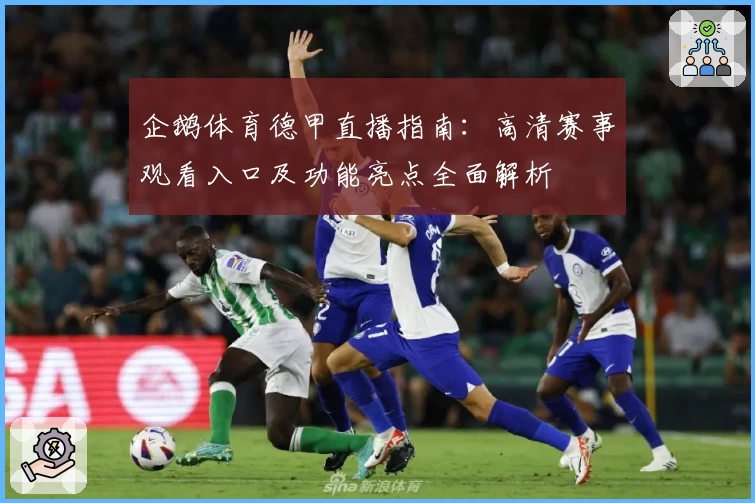 企鹅体育德甲直播指南:高清赛事观看入口及功能亮点全面解析