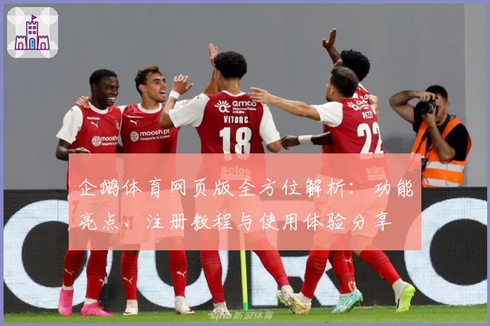 企鹅体育网页版全方位解析：功能亮点、注册教程与使用体验分享