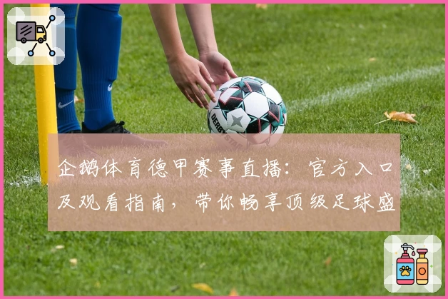 企鹅体育德甲赛事直播：官方入口及观看指南，带你畅享顶级足球盛宴