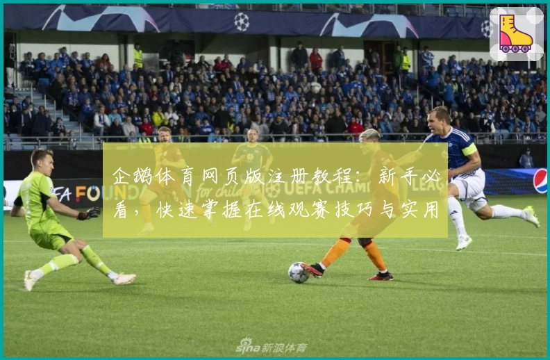 企鹅体育网页版注册教程：新手必看，快速掌握在线观赛技巧与实用功能亮点