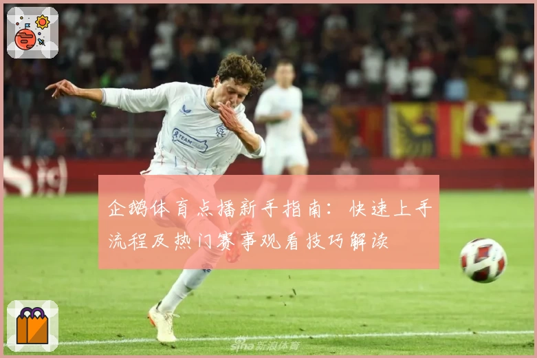 企鹅体育点播新手指南：快速上手流程及热门赛事观看技巧解读
