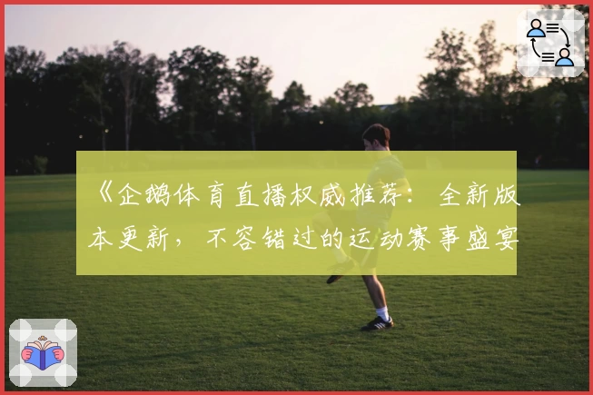 《企鹅体育直播权威推荐：全新版本更新，不容错过的运动赛事盛宴》
