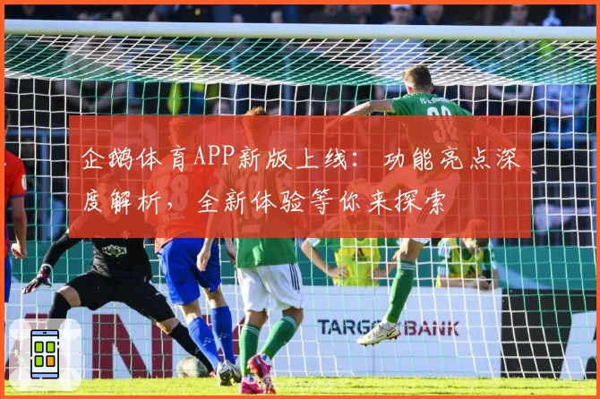 企鹅体育APP新版上线：功能亮点深度解析，全新体验等你来探索