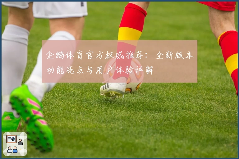 企鹅体育官方权威推荐：全新版本功能亮点与用户体验详解