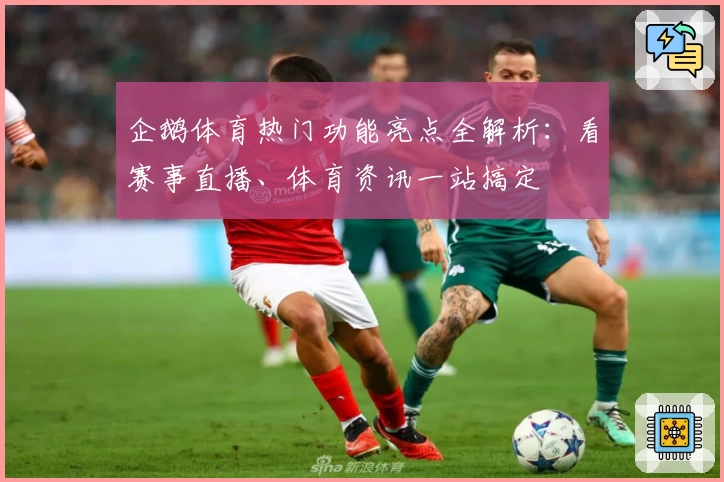 企鹅体育热门功能亮点全解析：看赛事直播、体育资讯一站搞定