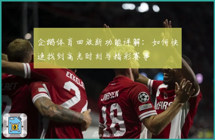 企鹅体育回放新功能详解：如何快速找到高光时刻与精彩赛事