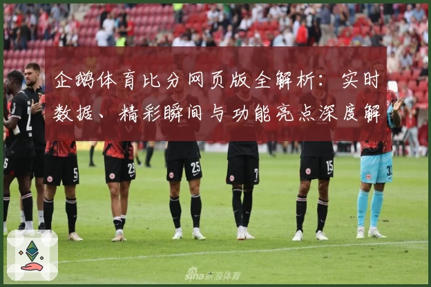 企鹅体育比分网页版全解析：实时数据、精彩瞬间与功能亮点深度解读