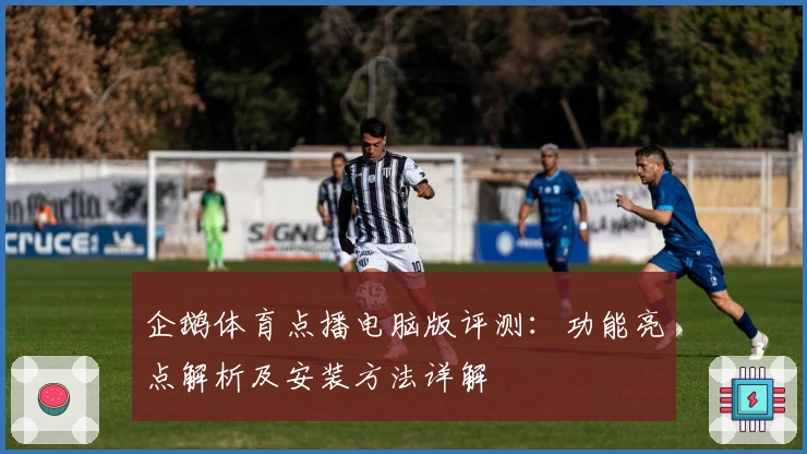 企鹅体育点播电脑版评测：功能亮点解析及安装方法详解