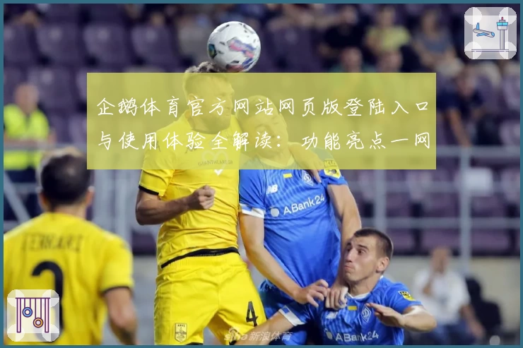 企鹅体育官方网站网页版登陆入口与使用体验全解读：功能亮点一网打尽