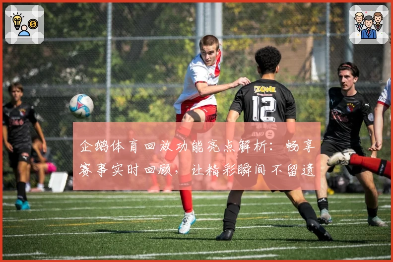 企鹅体育回放功能亮点解析：畅享赛事实时回顾，让精彩瞬间不留遗憾