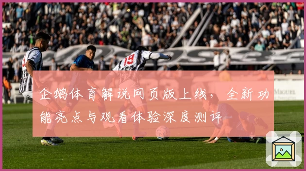企鹅体育解说网页版上线，全新功能亮点与观看体验深度测评