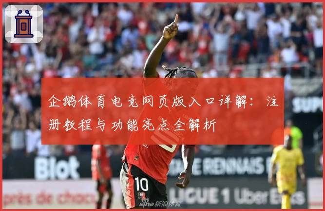 企鹅体育电竞网页版入口详解：注册教程与功能亮点全解析