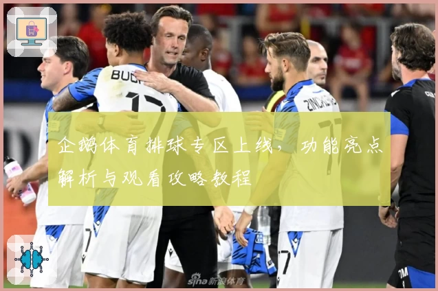 企鹅体育排球专区上线，功能亮点解析与观看攻略教程