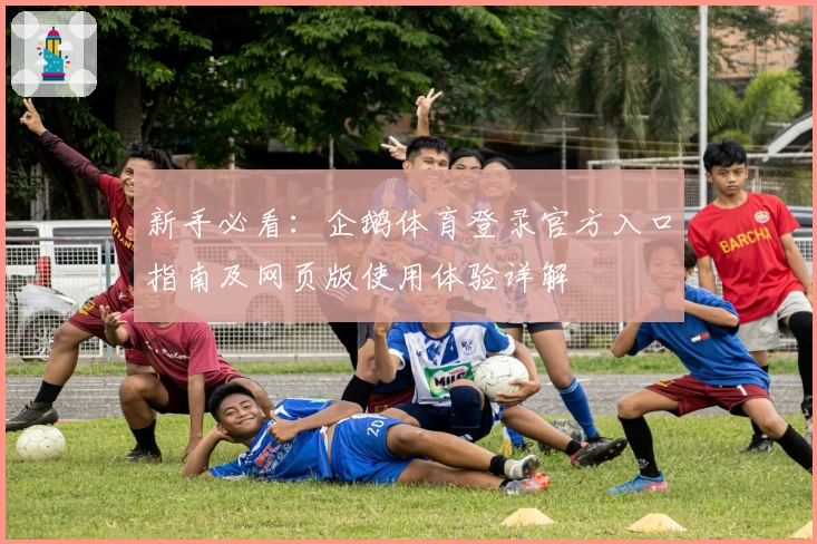 新手必看：企鹅体育登录官方入口指南及网页版使用体验详解