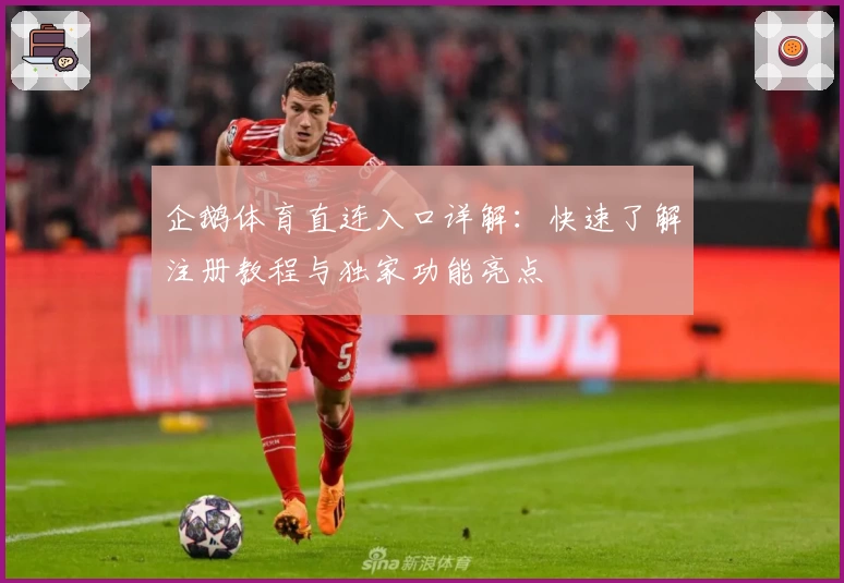 企鹅体育直连入口详解：快速了解注册教程与独家功能亮点
