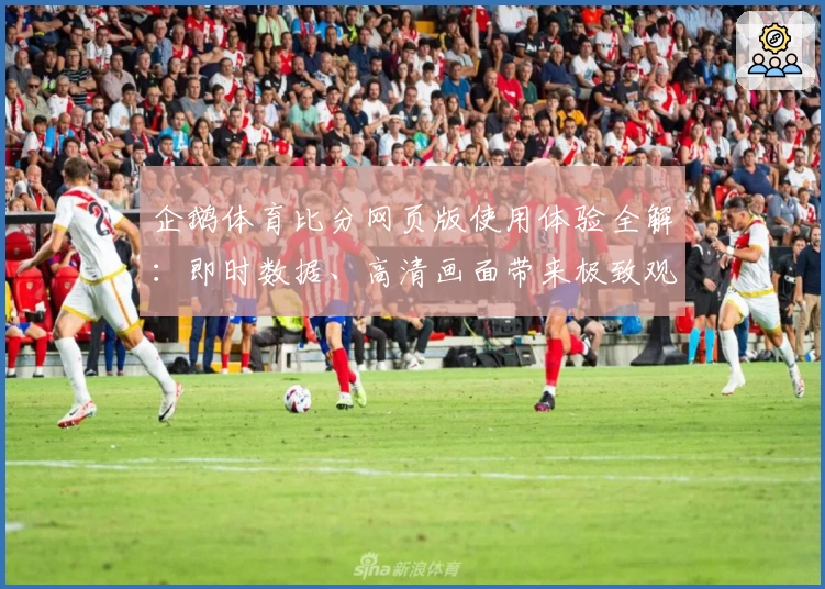 企鹅体育比分网页版使用体验全解：即时数据、高清画面带来极致观赛感