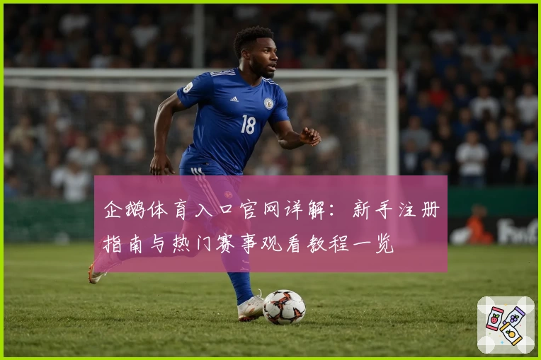 企鹅体育入口官网详解：新手注册指南与热门赛事观看教程一览